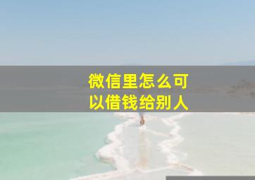 微信里怎么可以借钱给别人