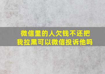 微信里的人欠钱不还把我拉黑可以微信投诉他吗