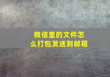 微信里的文件怎么打包发送到邮箱