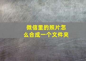 微信里的照片怎么合成一个文件夹