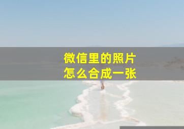 微信里的照片怎么合成一张