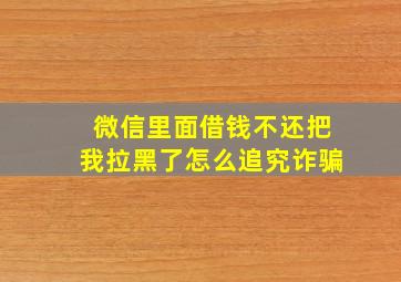 微信里面借钱不还把我拉黑了怎么追究诈骗