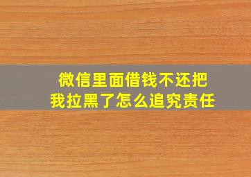 微信里面借钱不还把我拉黑了怎么追究责任