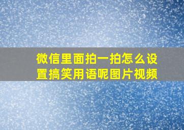 微信里面拍一拍怎么设置搞笑用语呢图片视频