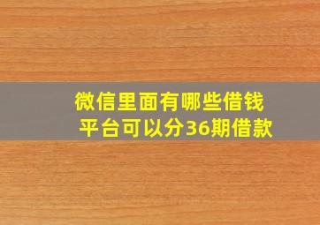 微信里面有哪些借钱平台可以分36期借款