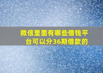 微信里面有哪些借钱平台可以分36期借款的