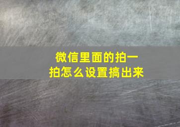 微信里面的拍一拍怎么设置搞出来