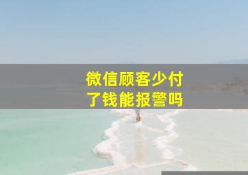 微信顾客少付了钱能报警吗