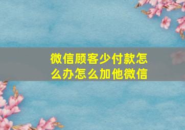 微信顾客少付款怎么办怎么加他微信