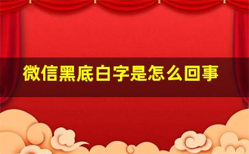 微信黑底白字是怎么回事