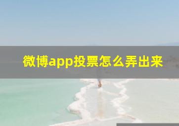 微博app投票怎么弄出来