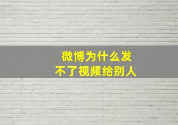 微博为什么发不了视频给别人