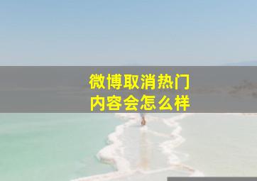 微博取消热门内容会怎么样