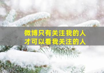 微博只有关注我的人才可以看我关注的人