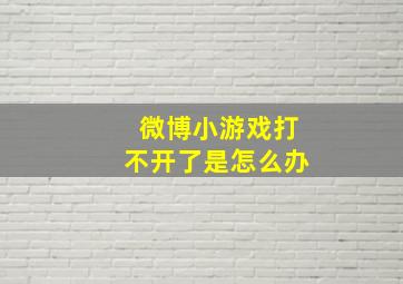 微博小游戏打不开了是怎么办