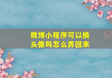 微博小程序可以换头像吗怎么弄回来