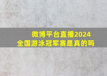 微博平台直播2024全国游泳冠军赛是真的吗