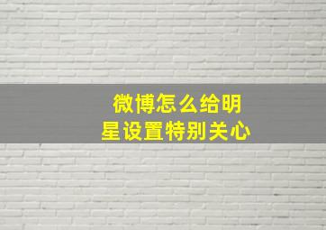 微博怎么给明星设置特别关心