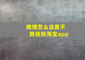 微博怎么设置不跳转到淘宝app