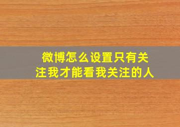 微博怎么设置只有关注我才能看我关注的人