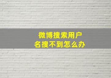 微博搜索用户名搜不到怎么办