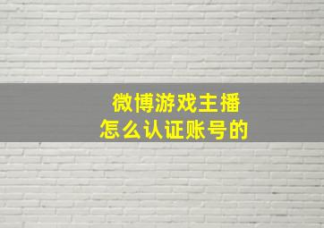 微博游戏主播怎么认证账号的