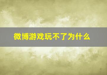 微博游戏玩不了为什么