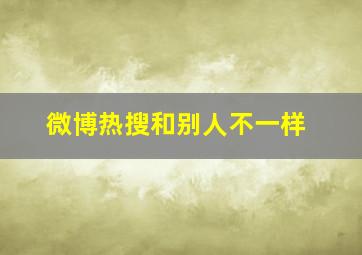 微博热搜和别人不一样