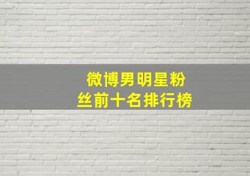 微博男明星粉丝前十名排行榜