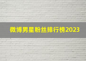 微博男星粉丝排行榜2023