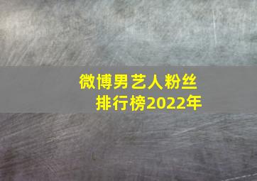 微博男艺人粉丝排行榜2022年