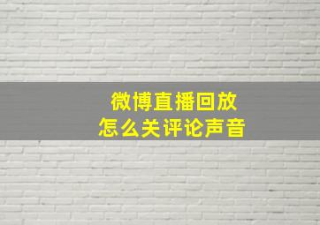 微博直播回放怎么关评论声音