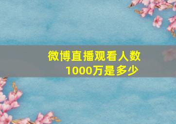 微博直播观看人数1000万是多少