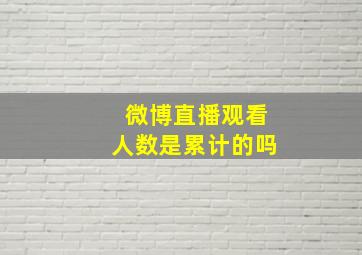 微博直播观看人数是累计的吗