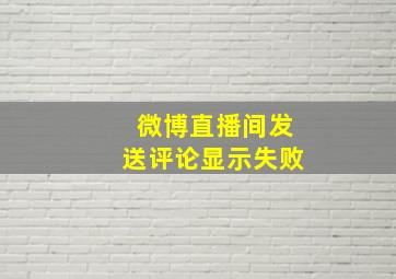 微博直播间发送评论显示失败