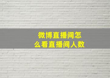 微博直播间怎么看直播间人数