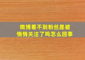 微博看不到粉丝是被悄悄关注了吗怎么回事