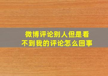 微博评论别人但是看不到我的评论怎么回事