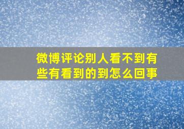 微博评论别人看不到有些有看到的到怎么回事