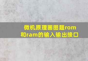 微机原理画图题rom和ram的输入输出接口