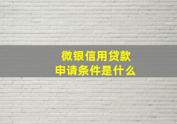 微银信用贷款申请条件是什么