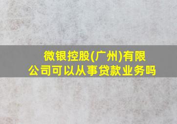 微银控股(广州)有限公司可以从事贷款业务吗