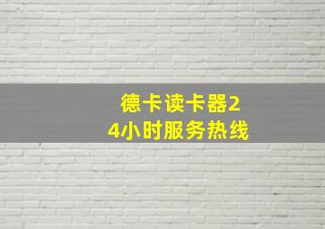 德卡读卡器24小时服务热线