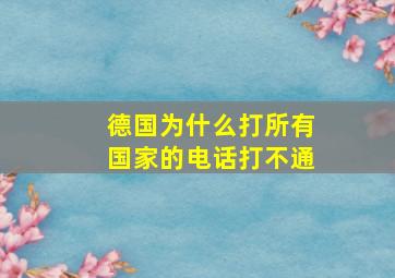 德国为什么打所有国家的电话打不通