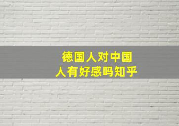 德国人对中国人有好感吗知乎