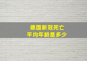 德国新冠死亡平均年龄是多少