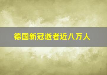 德国新冠逝者近八万人