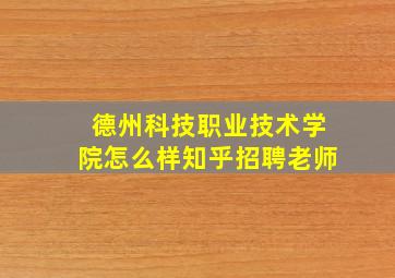 德州科技职业技术学院怎么样知乎招聘老师