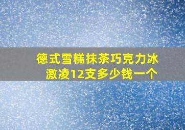 德式雪糕抹茶巧克力冰激凌12支多少钱一个