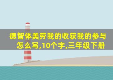 德智体美劳我的收获我的参与怎么写,10个字,三年级下册